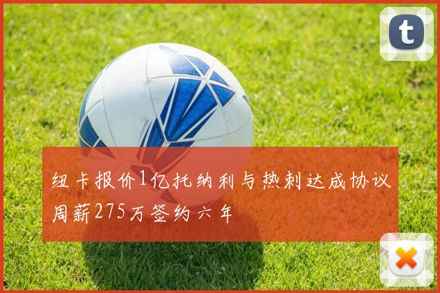 纽卡报价1亿托纳利与热刺达成协议周薪275万签约六年