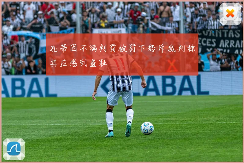 孔蒂因不满判罚被罚下怒斥裁判称其应感到羞耻