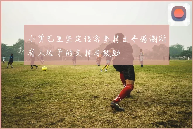 小贾巴里坚定信念坚持出手感谢所有人给予的支持与鼓励