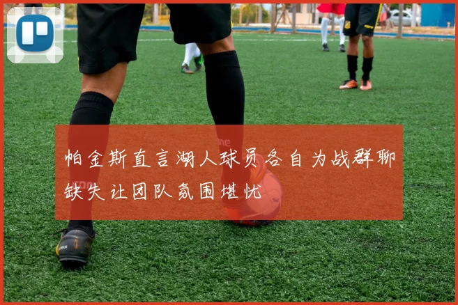 帕金斯直言湖人球员各自为战群聊缺失让团队氛围堪忧