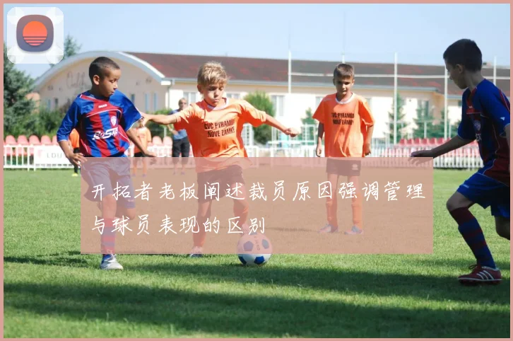 开拓者老板阐述裁员原因强调管理与球员表现的区别