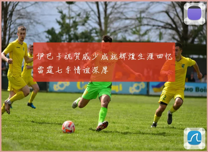伊巴卡祝贺威少成就辉煌生涯回忆雷霆七季情谊深厚