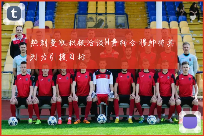 热刺曼联积极洽谈M费转会穆帅将其列为引援目标
