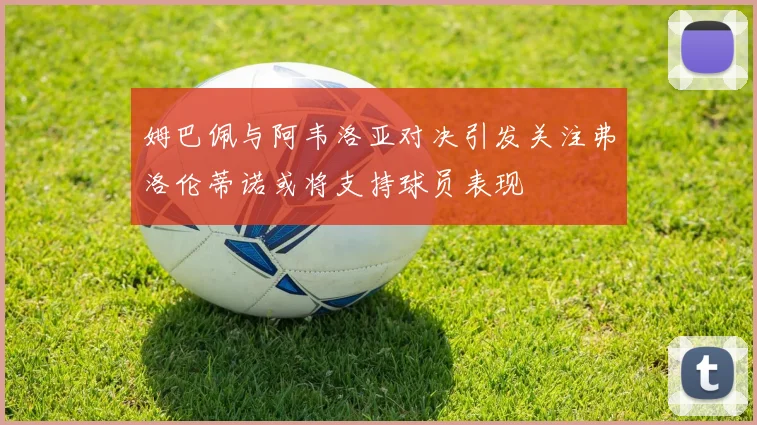 姆巴佩与阿韦洛亚对决引发关注弗洛伦蒂诺或将支持球员表现