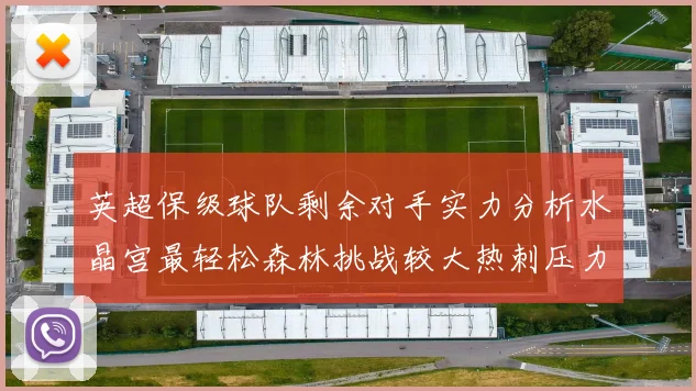 英超保级球队剩余对手实力分析水晶宫最轻松森林挑战较大热刺压力中等