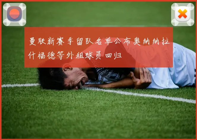 曼联新赛季留队名单公布奥纳纳拉什福德等外租球员回归