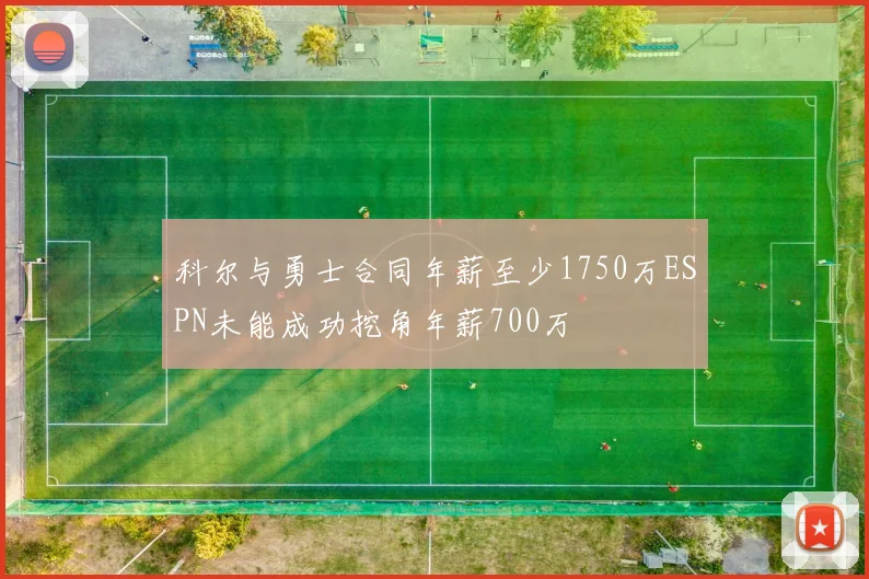 科尔与勇士合同年薪至少1750万ESPN未能成功挖角年薪700万